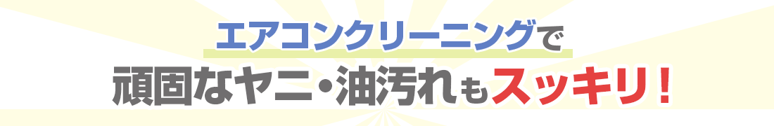 エアコンクリーニングで頑固なヤニ・油汚れもスッキリ！