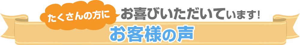 たくさんの方にお喜びいただいています!お客様の声
