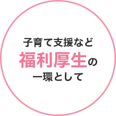 子育て支援など福利厚生の一環として